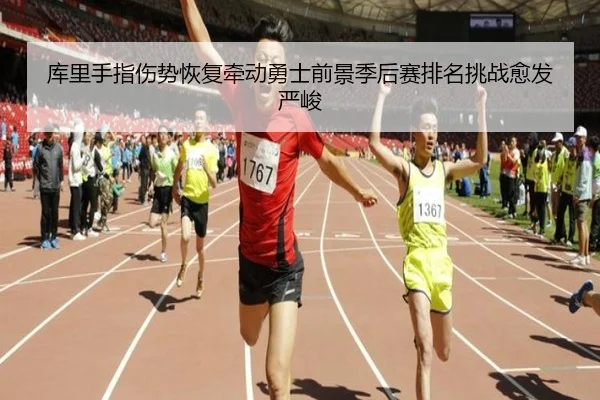 库里手指伤势恢复牵动勇士前景季后赛排名挑战愈发严峻