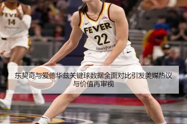 东契奇与爱德华兹关键球数据全面对比引发美媒热议与价值再审视
