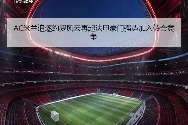 AC米兰追逐约罗风云再起法甲豪门强势加入转会竞争
