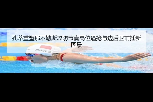 孔蒂重塑那不勒斯攻防节奏高位逼抢与边后卫前插新图景